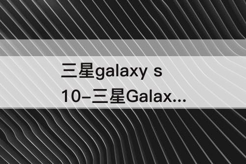 三星galaxy s10-三星Galaxy S10系列