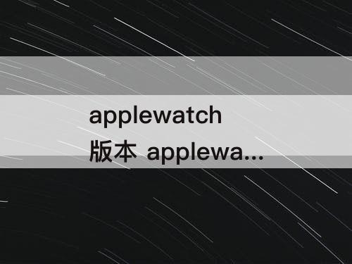 applewatch版本 applewatch版本更新出错