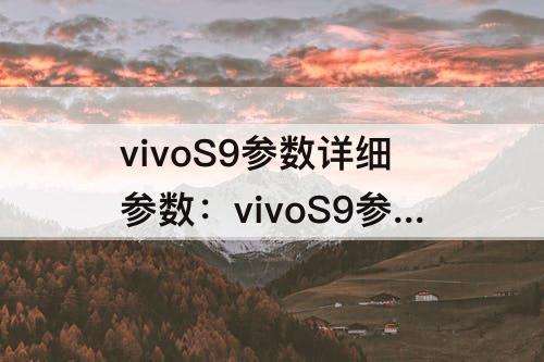 vivoS9参数详细参数：vivoS9参数详细参数配置