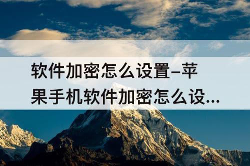 软件加密怎么设置-苹果手机软件加密怎么设置方法