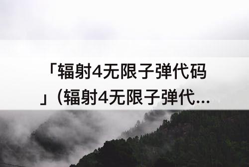 「辐射4无限子弹代码」(辐射4无限子弹代码大全)