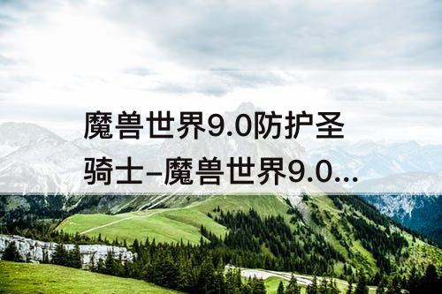 魔兽世界9.0防护圣骑士-魔兽世界9.0防护圣骑士天赋