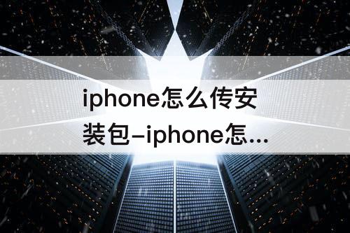 iphone怎么传安装包-iphone怎么传安装包给win10