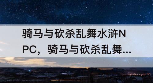 骑马与砍杀乱舞水浒NPC，骑马与砍杀乱舞水浒npc培养