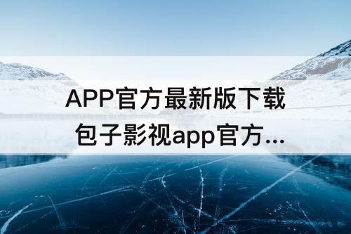 APP官方最新版下载 包子影视app官方最新版下载