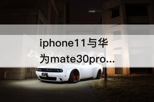 iphone11与华为mate30pro对比