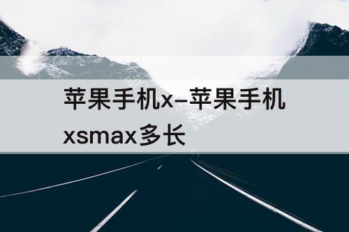 苹果手机x-苹果手机xsmax多长
