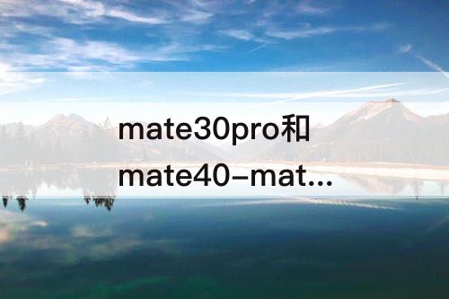 mate30pro和mate40-mate30pro和mate40参数对比