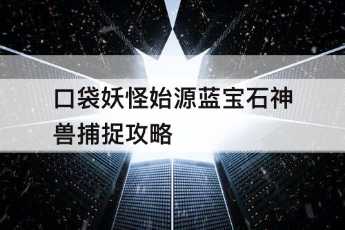 口袋妖怪始源蓝宝石神兽捕捉攻略
