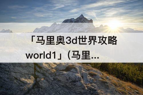 「马里奥3d世界攻略world1」(马里奥3d世界攻略world1-5)