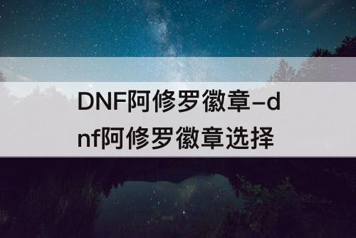 DNF阿修罗徽章-dnf阿修罗徽章选择