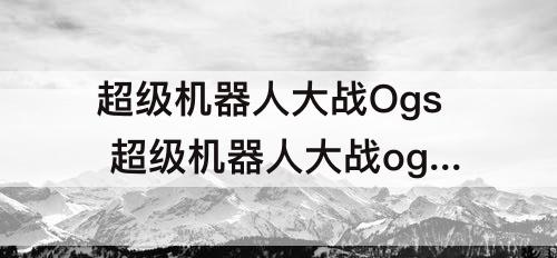 超级机器人大战Ogs 超级机器人大战ogs合体技