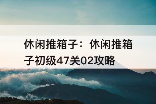 休闲推箱子：休闲推箱子初级47关02攻略