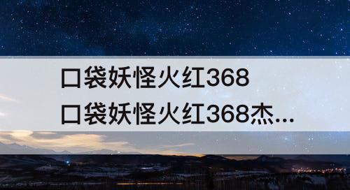 口袋妖怪火红368 口袋妖怪火红368杰尼龟在哪里抓