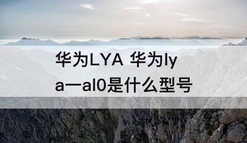 华为LYA 华为lya一al0是什么型号