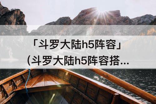 「斗罗大陆h5阵容」(斗罗大陆h5阵容搭配平民)