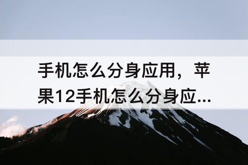 手机怎么分身应用，苹果12手机怎么分身应用软件