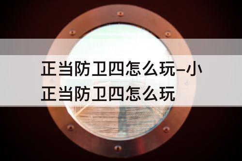 正当防卫四怎么玩-小正当防卫四怎么玩
