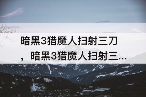 暗黑3猎魔人扫射三刀，暗黑3猎魔人扫射三刀攻略