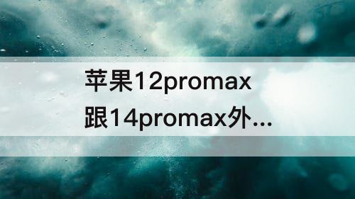 苹果12promax跟14promax外观区别