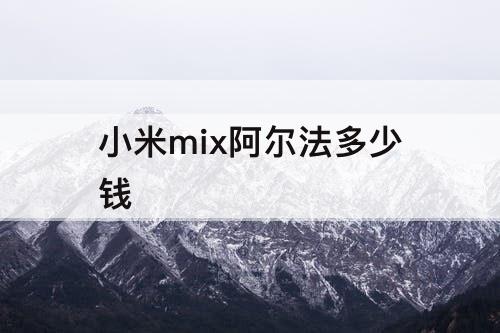 小米mix阿尔法多少钱
