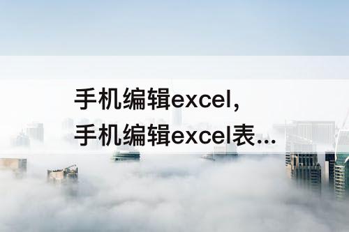 手机编辑excel，手机编辑excel表格内换行