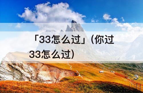 「33怎么过」(你过33怎么过)
