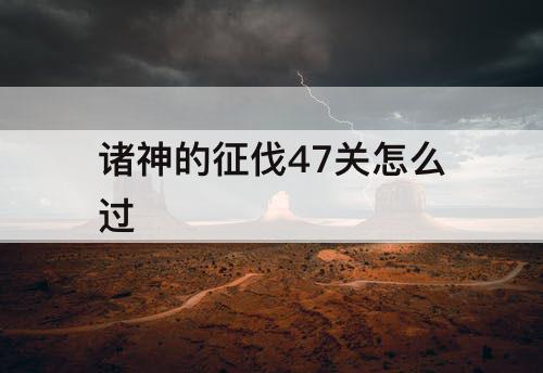 诸神的征伐47关怎么过