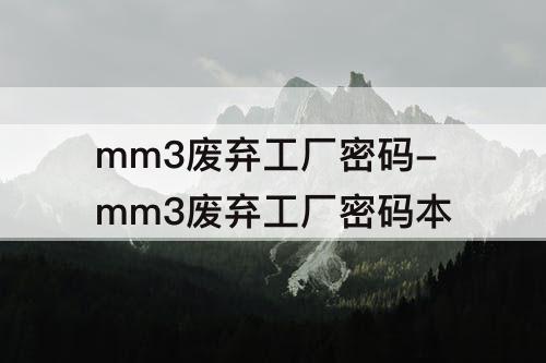 mm3废弃工厂密码-mm3废弃工厂密码本