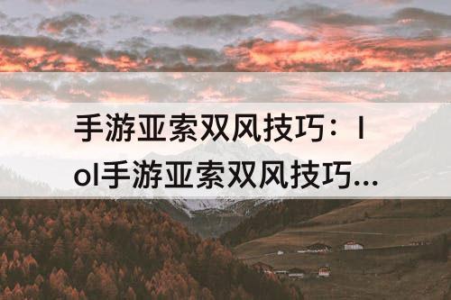 手游亚索双风技巧：lol手游亚索双风技巧是什么?