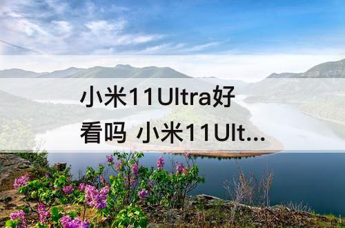 小米11Ultra好看吗 小米11Ultra好看吗?