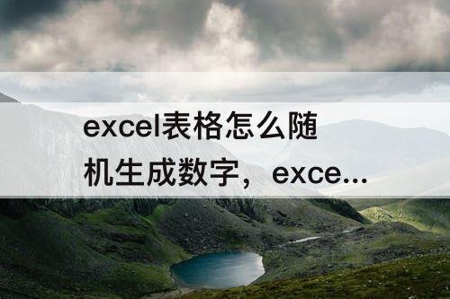 excel表格怎么随机生成数字，excel表格怎么随机生成数字一百以内的数字