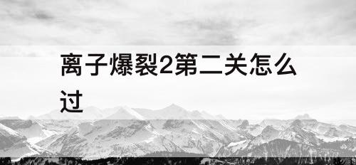 离子爆裂2第二关怎么过