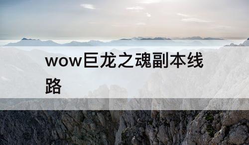 wow巨龙之魂副本线路