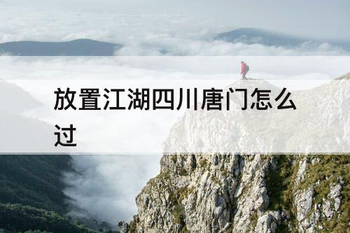 放置江湖四川唐门怎么过