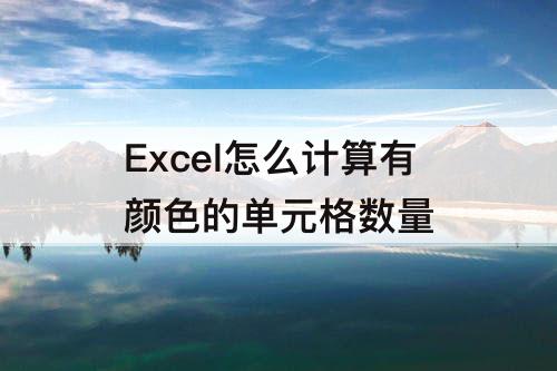 Excel怎么计算有颜色的单元格数量