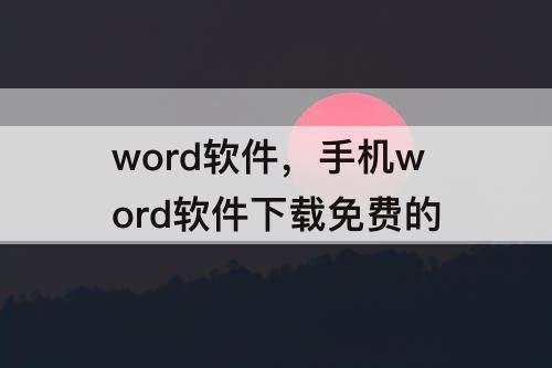 word软件，手机word软件下载免费的