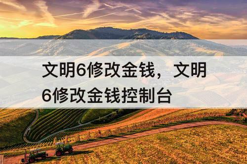 文明6修改金钱，文明6修改金钱控制台