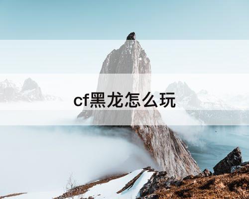 cf黑龙怎么玩