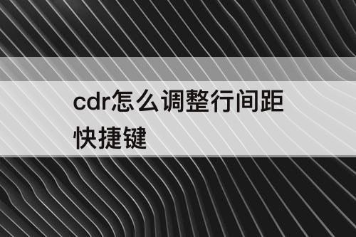 cdr怎么调整行间距快捷键