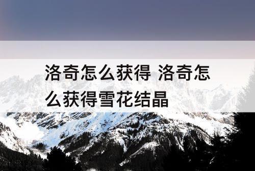 洛奇怎么获得 洛奇怎么获得雪花结晶