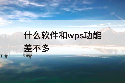 什么软件和wps功能差不多