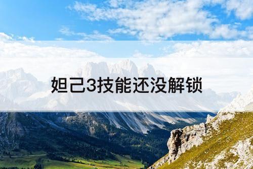 妲己3技能还没解锁