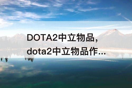 DOTA2中立物品，dota2中立物品作弊指令
