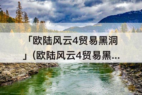 「欧陆风云4贸易黑洞」(欧陆风云4贸易黑洞怎么搞)