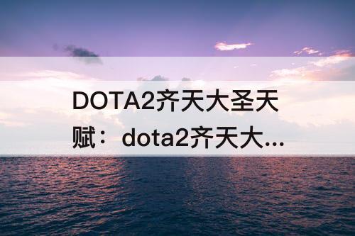 DOTA2齐天大圣天赋：dota2齐天大圣天赋选择