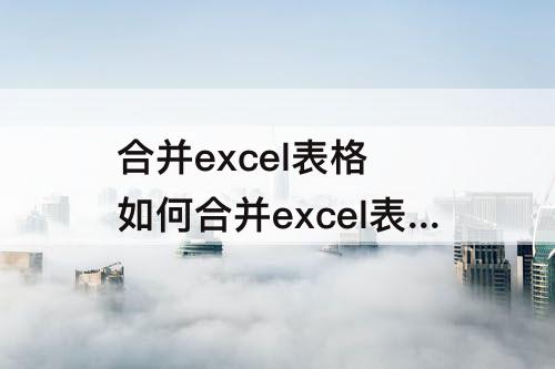 合并excel表格 如何合并excel表格内容