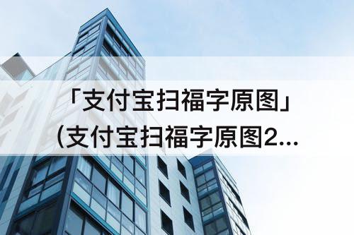 「支付宝扫福字原图」(支付宝扫福字原图2023)