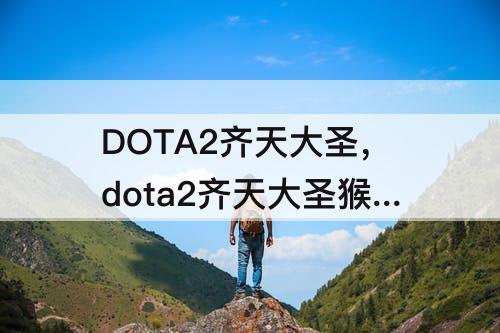 DOTA2齐天大圣，dota2齐天大圣猴子猴孙