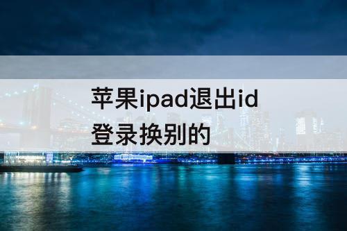 苹果ipad退出id登录换别的